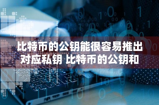 比特币的公钥能很容易推出对应私钥 比特币的公钥和私钥