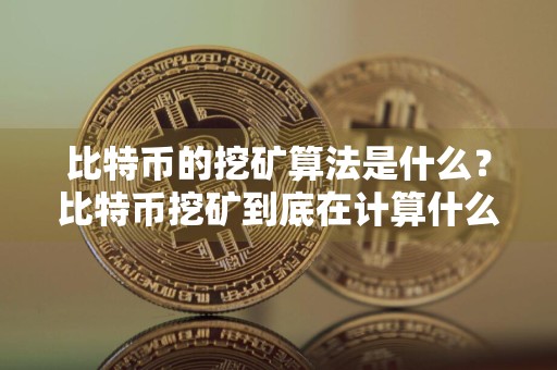 比特币的挖矿算法是什么？比特币挖矿到底在计算什么？