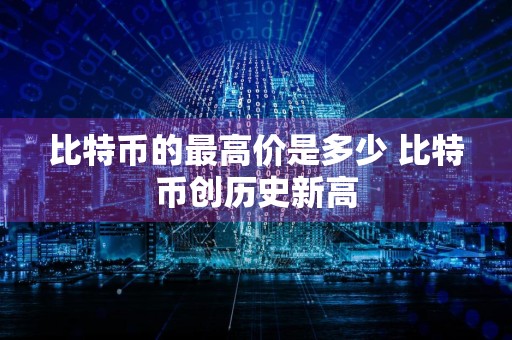 比特币的最高价是多少 比特币创历史新高