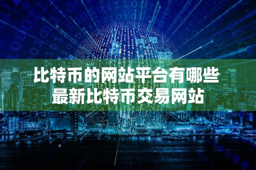 比特币的网站平台有哪些 最新比特币交易网站