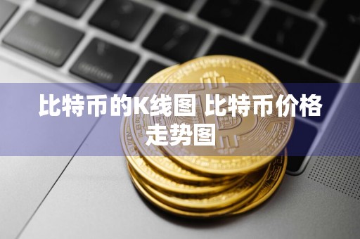 比特币的K线图 比特币价格走势图