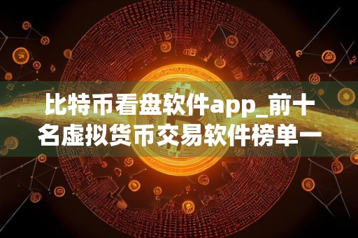 比特币看盘软件app_前十名虚拟货币交易软件榜单一览 最好的