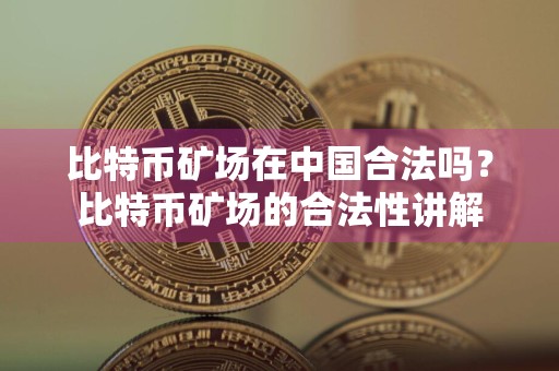 比特币矿场在中国合法吗？比特币矿场的合法性讲解