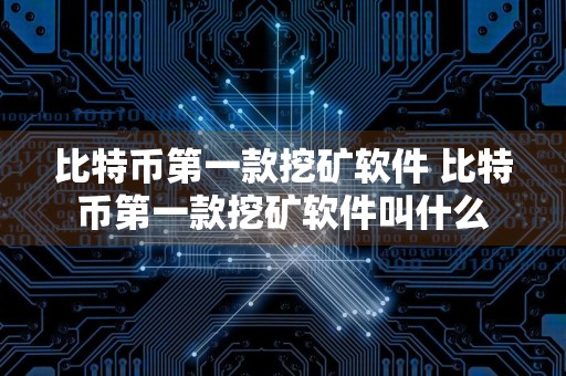 比特币第一款挖矿软件 比特币第一款挖矿软件叫什么