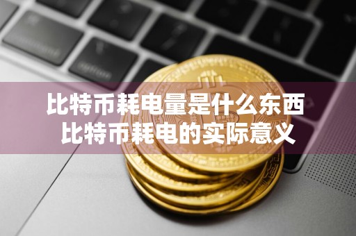 比特币耗电量是什么东西 比特币耗电的实际意义