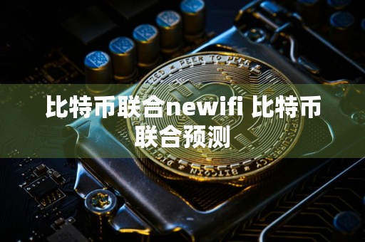 比特币联合newifi 比特币联合预测