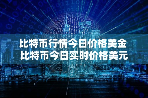 比特币行情今日价格美金 比特币今日实时价格美元