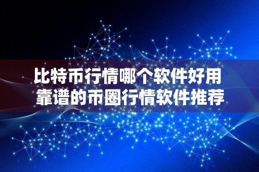 比特币行情哪个软件好用 靠谱的币圈行情软件推荐