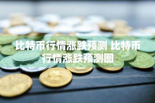 比特币行情涨跌预测 比特币行情涨跌预测图