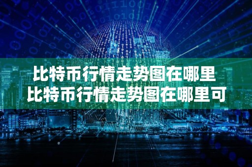 比特币行情走势图在哪里 比特币行情走势图在哪里可以看