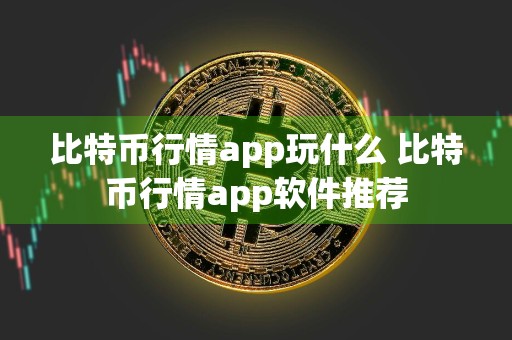 比特币行情app玩什么 比特币行情app软件推荐