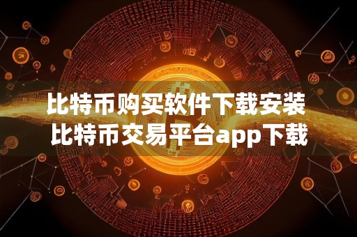 比特币购买软件下载安装 比特币交易平台app下载