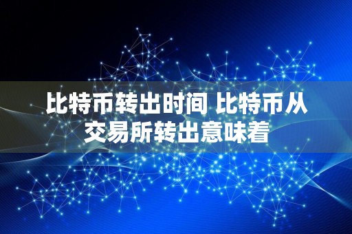 比特币转出时间 比特币从交易所转出意味着