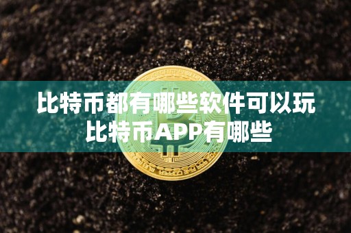 比特币都有哪些软件可以玩 比特币APP有哪些