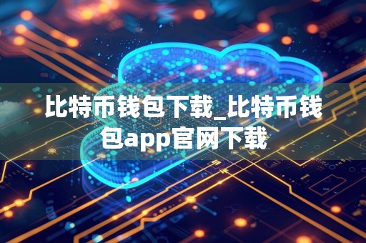 比特币钱包下载_比特币钱包app官网下载