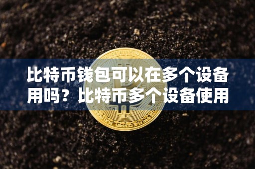 比特币钱包可以在多个设备用吗？比特币多个设备使用分析