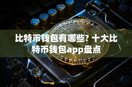 比特币钱包有哪些? 十大比特币钱包app盘点