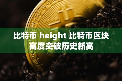 比特币 height 比特币区块高度突破历史新高