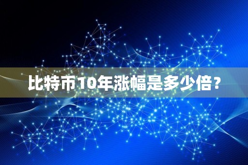 比特币10年涨幅是多少倍？