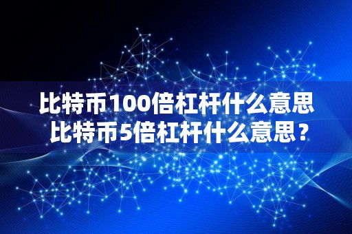 比特币100倍杠杆什么意思 比特币5倍杠杆什么意思？