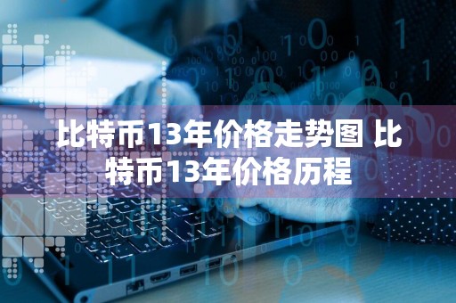 比特币13年价格走势图 比特币13年价格历程