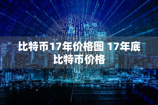 比特币17年价格图 17年底比特币价格