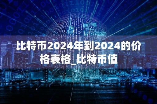 比特币2024年到2024的价格表格_比特币值