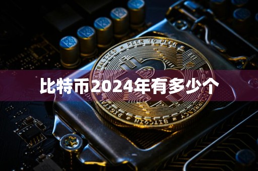 比特币2024年有多少个