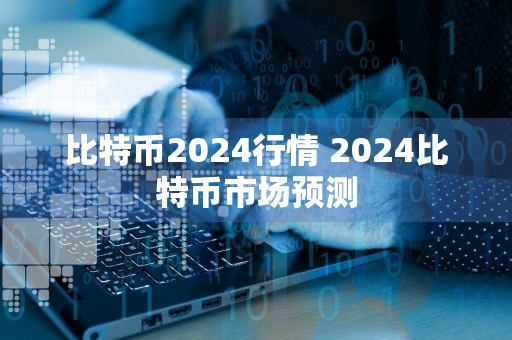 比特币2024行情 2024比特币市场预测