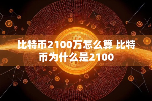 比特币2100万怎么算 比特币为什么是2100