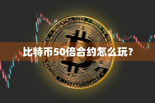 比特币50倍合约怎么玩？