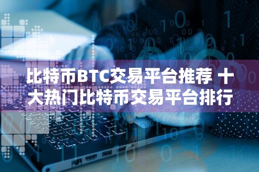 比特币BTC交易平台推荐 十大热门比特币交易平台排行榜