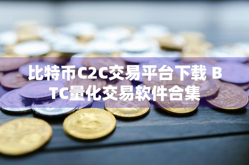 比特币C2C交易平台下载 BTC量化交易软件合集