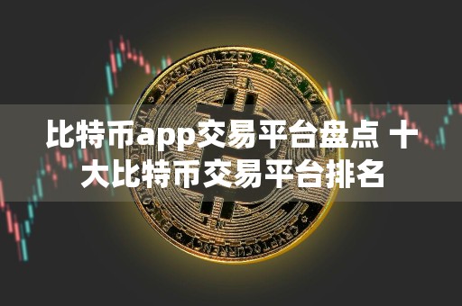 比特币app交易平台盘点 十大比特币交易平台排名