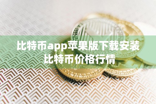 比特币app苹果版下载安装 比特币价格行情