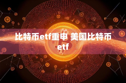比特币etf重申 美国比特币etf