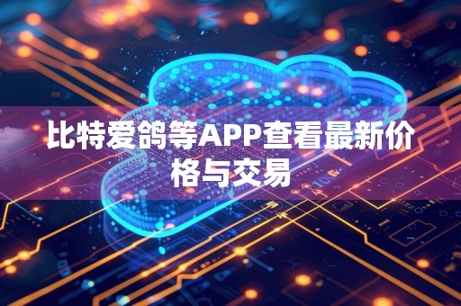 比特爱鸽等APP查看最新价格与交易