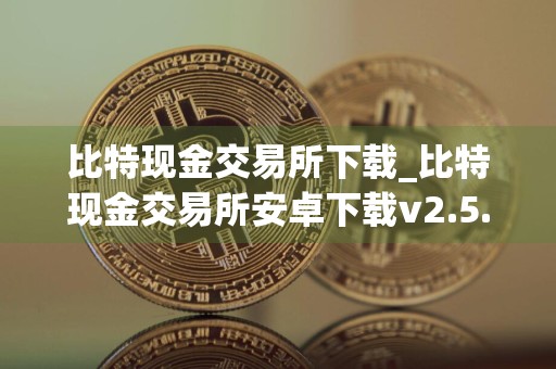 比特现金交易所下载_比特现金交易所安卓下载v2.5.0免费最新版本下载