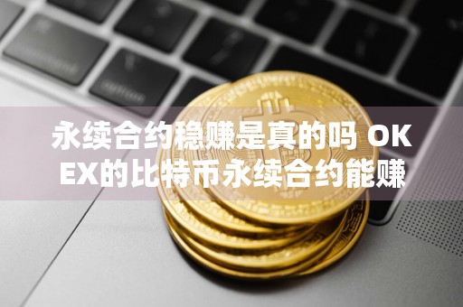 永续合约稳赚是真的吗 OKEX的比特币永续合约能赚钱吗？