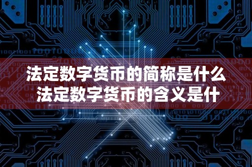 法定数字货币的简称是什么 法定数字货币的含义是什么