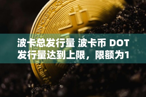 波卡总发行量 波卡币 DOT发行量达到上限，限额为1.05亿个