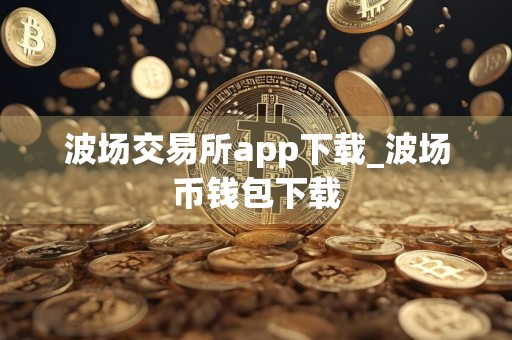 波场交易所app下载_波场币钱包下载