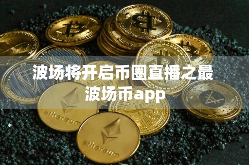 波场将开启币圈直播之最 波场币app