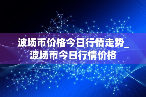 波场币价格今日行情走势_波场币今日行情价格