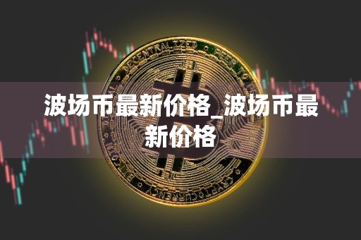 波场币最新价格_波场币最新价格