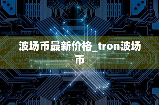 波场币最新价格_tron波场币