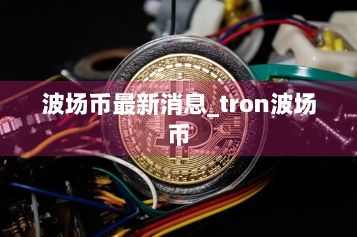 波场币最新消息_tron波场币