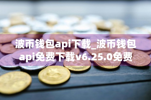 波币钱包api下载_波币钱包api免费下载v6.25.0免费最新版本下载