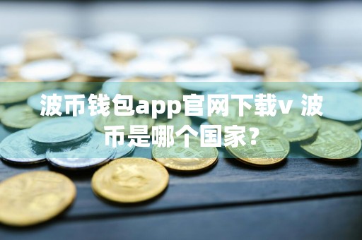 波币钱包app官网下载v 波币是哪个国家？