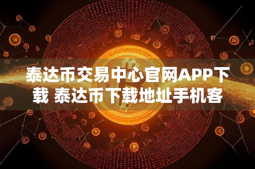 泰达币交易中心官网APP下载 泰达币下载地址手机客户端